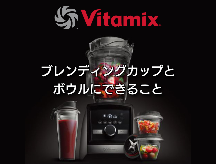 【Vitamix】ブレンディングカップ・ボウルにできること